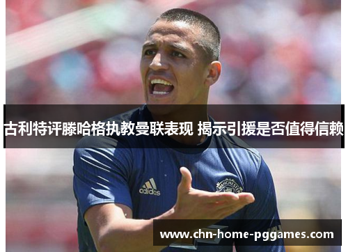 古利特评滕哈格执教曼联表现 揭示引援是否值得信赖