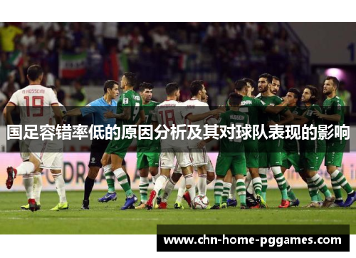 国足容错率低的原因分析及其对球队表现的影响 国足容错率低的原因分析及其对球队表现的影响