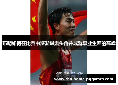 布朗如何在比赛中逐渐崭露头角并成就职业生涯的高峰 布朗如何在比赛中逐渐崭露头角并成就职业生涯的高峰