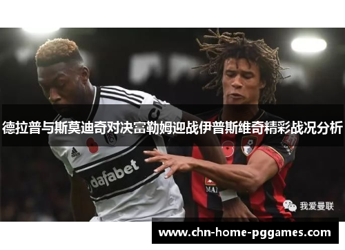 德拉普与斯莫迪奇对决富勒姆迎战伊普斯维奇精彩战况分析 德拉普与斯莫迪奇对决富勒姆迎战伊普斯维奇精彩战况分析