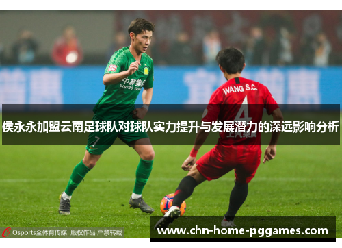 侯永永加盟云南足球队对球队实力提升与发展潜力的深远影响分析