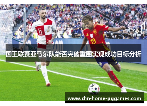 国王联赛亚马尔队能否突破重围实现成功目标分析