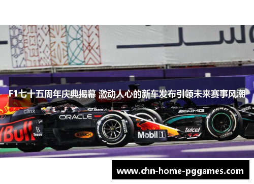F1七十五周年庆典揭幕 激动人心的新车发布引领未来赛事风潮