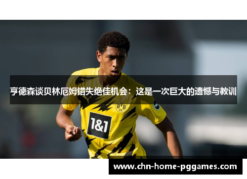 亨德森谈贝林厄姆错失绝佳机会:这是一次巨大的遗憾与教训 亨德森谈贝林厄姆错失绝佳机会:这是一次巨大的遗憾与教训