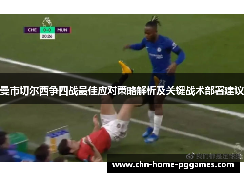 曼市切尔西争四战最佳应对策略解析及关键战术部署建议