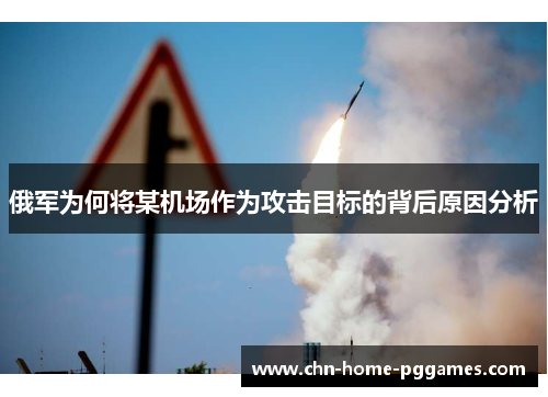 俄军为何将某机场作为攻击目标的背后原因分析 俄军为何将某机场作为攻击目标的背后原因分析