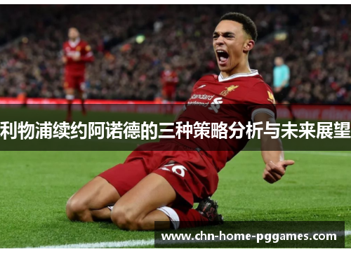 利物浦续约阿诺德的三种策略分析与未来展望 利物浦续约阿诺德的三种策略分析与未来展望