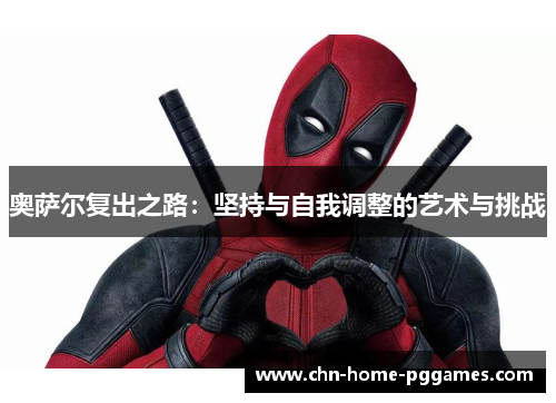 奥萨尔复出之路:坚持与自我调整的艺术与挑战 奥萨尔复出之路:坚持与自我调整的艺术与挑战