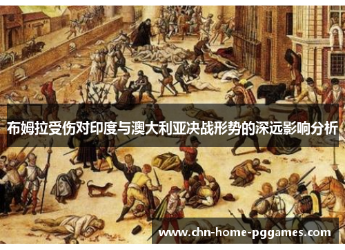 布姆拉受伤对印度与澳大利亚决战形势的深远影响分析 布姆拉受伤对印度与澳大利亚决战形势的深远影响分析