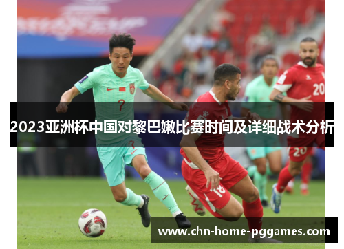 2023亚洲杯中国对黎巴嫩比赛时间及详细战术分析 2023亚洲杯中国对黎巴嫩比赛时间及详细战术分析