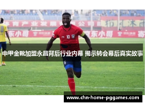 中甲金靴加盟永昌背后行业内幕 揭示转会幕后真实故事 中甲金靴加盟永昌背后行业内幕 揭示转会幕后真实故事