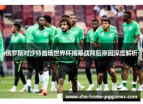 俄罗斯对沙特首场世界杯揭幕战背后原因深度解析 俄罗斯对沙特首场世界杯揭幕战背后原因深度解析