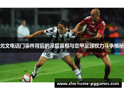尤文电话门事件背后的深层真相与意甲足球权力斗争揭秘 尤文电话门事件背后的深层真相与意甲足球权力斗争揭秘