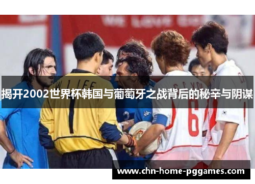 揭开2002世界杯韩国与葡萄牙之战背后的秘辛与阴谋