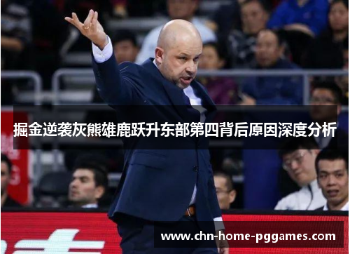 掘金逆袭灰熊雄鹿跃升东部第四背后原因深度分析 掘金逆袭灰熊雄鹿跃升东部第四背后原因深度分析