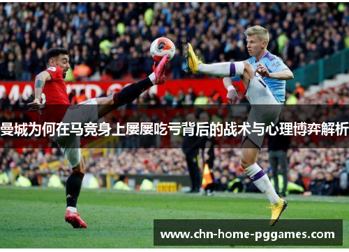 曼城为何在马竞身上屡屡吃亏背后的战术与心理博弈解析 曼城为何在马竞身上屡屡吃亏背后的战术与心理博弈解析