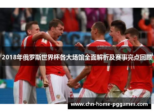 2018年俄罗斯世界杯各大场馆全面解析及赛事亮点回顾