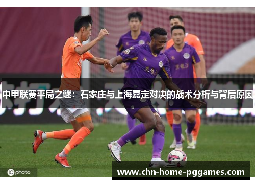 中甲联赛平局之谜：石家庄与上海嘉定对决的战术分析与背后原因