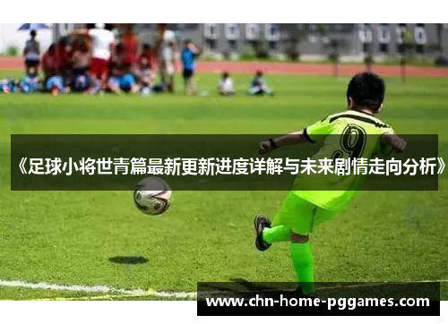 《足球小将世青篇最新更新进度详解与未来剧情走向分析》