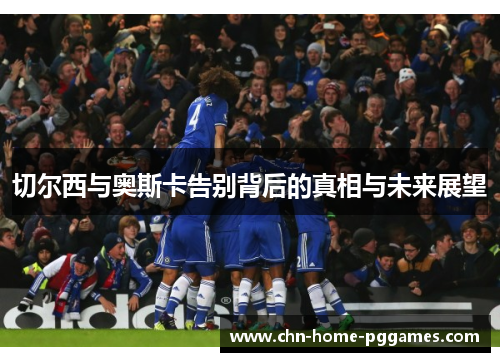切尔西与奥斯卡告别背后的真相与未来展望