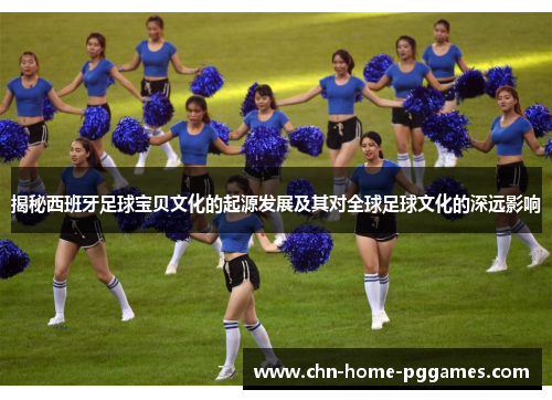 揭秘西班牙足球宝贝文化的起源发展及其对全球足球文化的深远影响