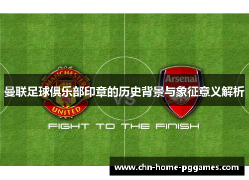 曼联足球俱乐部印章的历史背景与象征意义解析