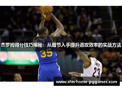 杰罗姆得分技巧揭秘：从细节入手提升进攻效率的实战方法