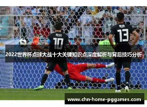 2022世界杯点球大战十大关键知识点深度解析与背后技巧分析