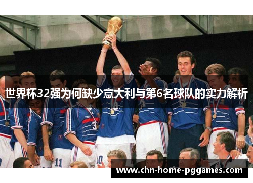 世界杯32强为何缺少意大利与第6名球队的实力解析 世界杯32强为何缺少意大利与第6名球队的实力解析