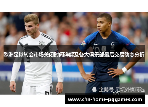 欧洲足球转会市场关闭时间详解及各大俱乐部最后交易动态分析 欧洲足球转会市场关闭时间详解及各大俱乐部最后交易动态分析