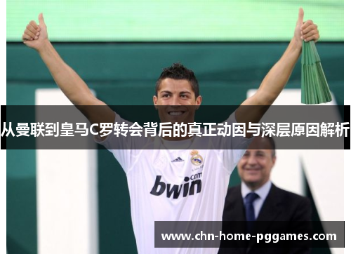 从曼联到皇马C罗转会背后的真正动因与深层原因解析