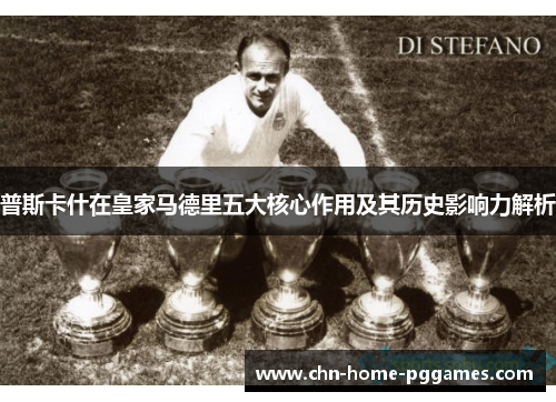 普斯卡什在皇家马德里五大核心作用及其历史影响力解析 普斯卡什在皇家马德里五大核心作用及其历史影响力解析