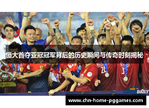 恒大首夺亚冠冠军背后的历史瞬间与传奇时刻揭秘 恒大首夺亚冠冠军背后的历史瞬间与传奇时刻揭秘