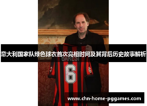 意大利国家队绿色球衣首次亮相时间及其背后历史故事解析