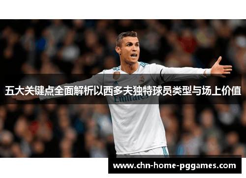五大关键点全面解析以西多夫独特球员类型与场上价值