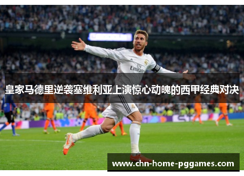 皇家马德里逆袭塞维利亚上演惊心动魄的西甲经典对决 皇家马德里逆袭塞维利亚上演惊心动魄的西甲经典对决