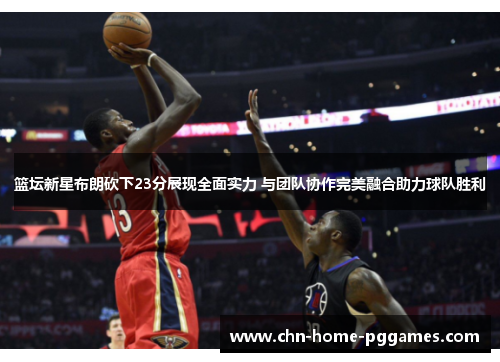 篮坛新星布朗砍下23分展现全面实力 与团队协作完美融合助力球队胜利 篮坛新星布朗砍下23分展现全面实力 与团队协作完美融合助力球队胜利