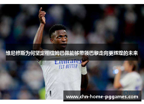 维尼修斯为何坚定相信姆巴佩能够带领巴黎走向更辉煌的未来