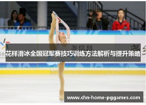花样滑冰全国冠军赛技巧训练方法解析与提升策略