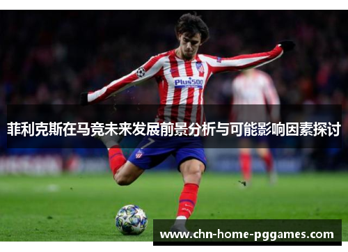 菲利克斯在马竞未来发展前景分析与可能影响因素探讨