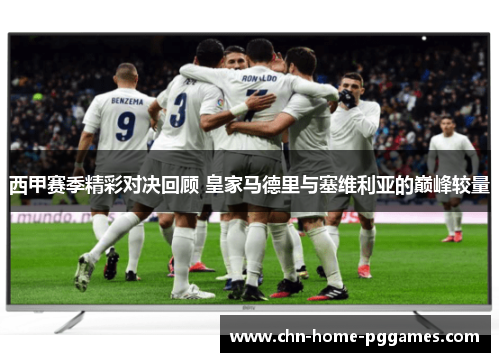 西甲赛季精彩对决回顾 皇家马德里与塞维利亚的巅峰较量 西甲赛季精彩对决回顾 皇家马德里与塞维利亚的巅峰较量