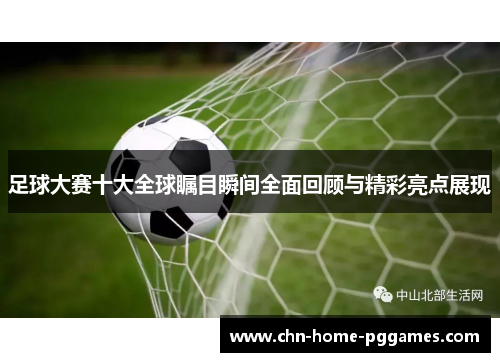 足球大赛十大全球瞩目瞬间全面回顾与精彩亮点展现 足球大赛十大全球瞩目瞬间全面回顾与精彩亮点展现