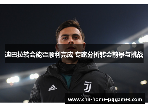 迪巴拉转会能否顺利完成 专家分析转会前景与挑战