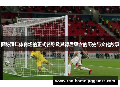 揭秘拜仁体育场的正式名称及其背后蕴含的历史与文化故事 揭秘拜仁体育场的正式名称及其背后蕴含的历史与文化故事