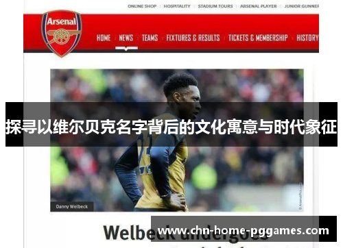 探寻以维尔贝克名字背后的文化寓意与时代象征 探寻以维尔贝克名字背后的文化寓意与时代象征