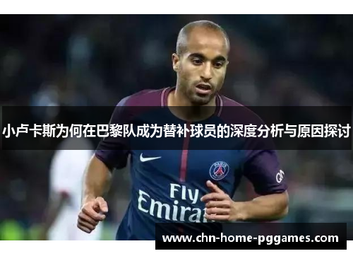 小卢卡斯为何在巴黎队成为替补球员的深度分析与原因探讨