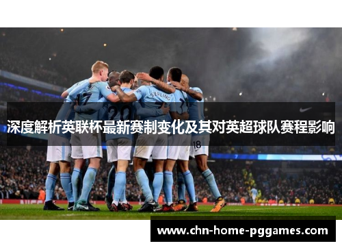 深度解析英联杯最新赛制变化及其对英超球队赛程影响