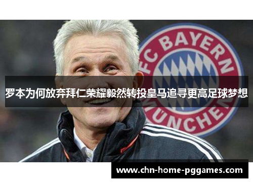 罗本为何放弃拜仁荣耀毅然转投皇马追寻更高足球梦想 罗本为何放弃拜仁荣耀毅然转投皇马追寻更高足球梦想