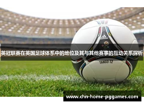 英冠联赛在英国足球体系中的地位及其与其他赛事的互动关系探析