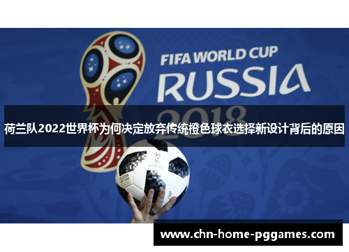 荷兰队2022世界杯为何决定放弃传统橙色球衣选择新设计背后的原因 荷兰队2022世界杯为何决定放弃传统橙色球衣选择新设计背后的原因